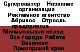 Супервайзер › Название организации ­ Рекламное агентство Абрикос › Отрасль предприятия ­ BTL › Минимальный оклад ­ 1 - Все города Работа » Вакансии   . Приморский край,Спасск-Дальний г.